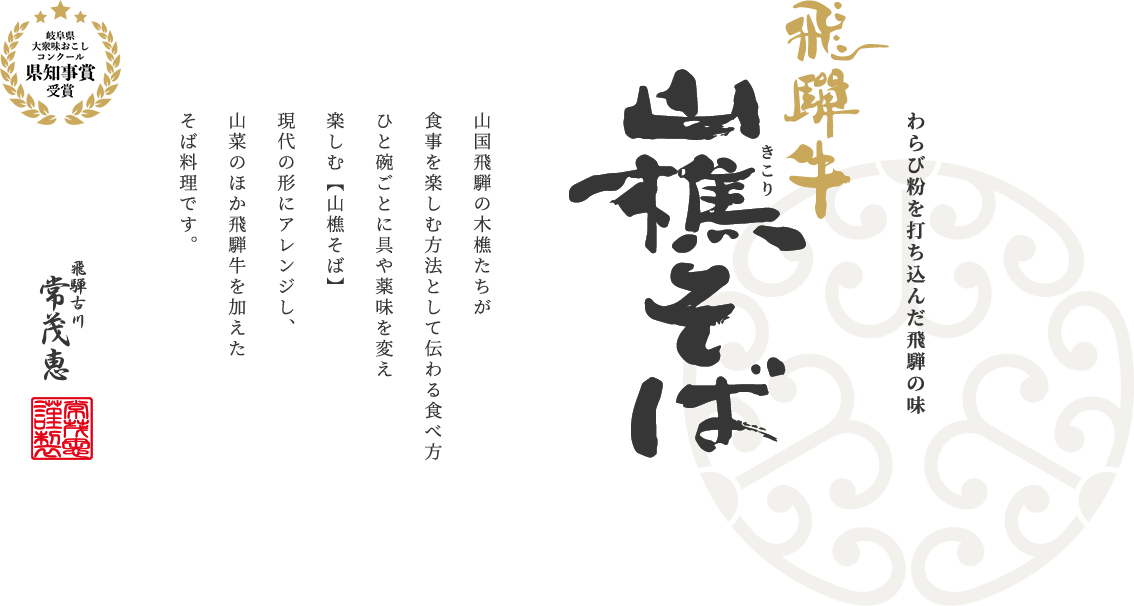 山国飛騨の木樵たちが食事を楽しむ方法として伝わる食べ方ひと碗ごとに具や薬味を変え楽しむ【山樵そば】現代の形にアレンジし、山菜のほか飛騨牛を加えたそば料理です。